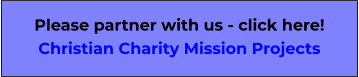 Please partner with us - click here! Christian Charity Mission Projects